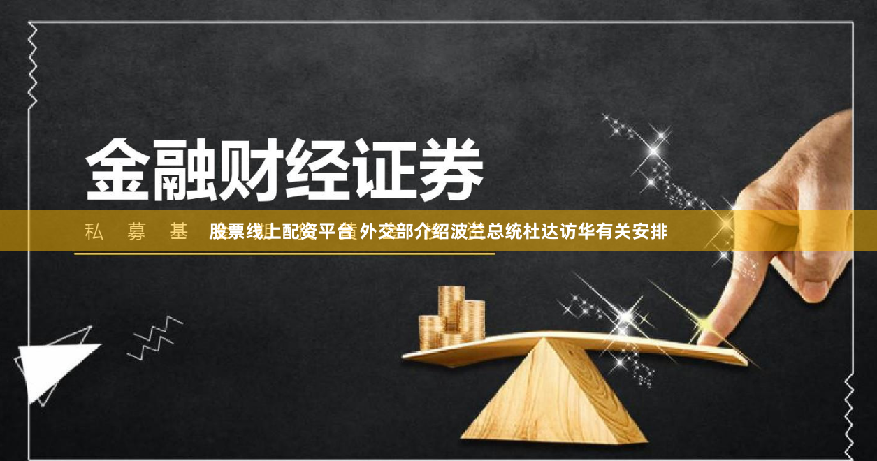 股票线上配资平台 外交部介绍波兰总统杜达访华有关安排