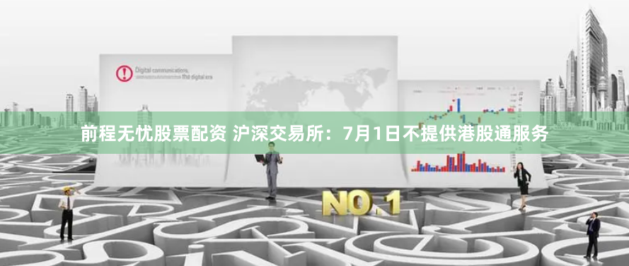 前程无忧股票配资 沪深交易所：7月1日不提供港股通服务