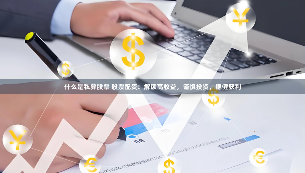 什么是私募股票 股票配资：解锁高收益，谨慎投资，稳健获利