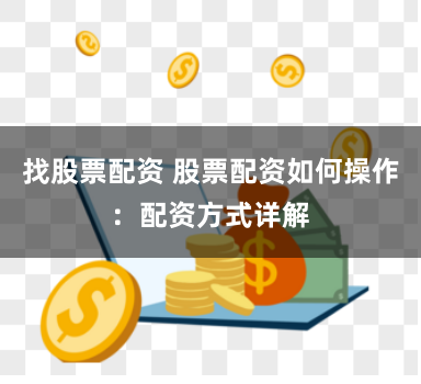 找股票配资 股票配资如何操作：配资方式详解