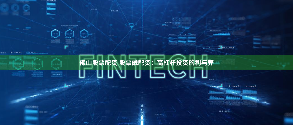 佛山股票配资 股票融配资：高杠杆投资的利与弊