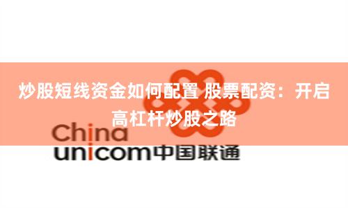 炒股短线资金如何配置 股票配资：开启高杠杆炒股之路