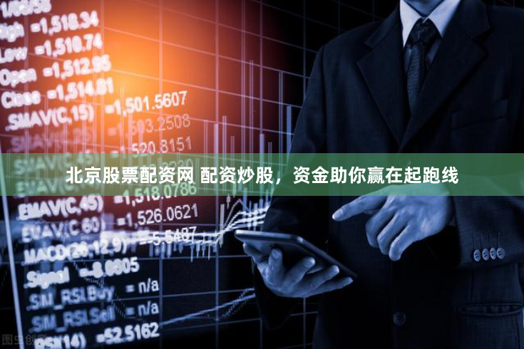 北京股票配资网 配资炒股，资金助你赢在起跑线