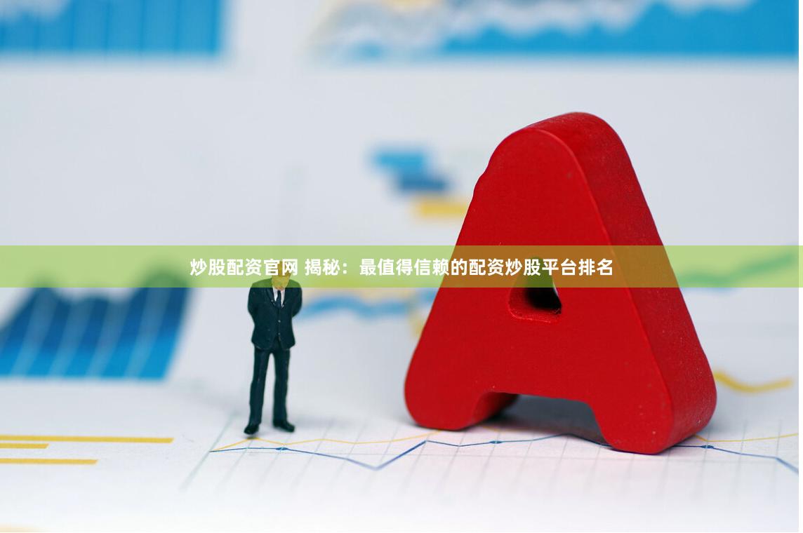 炒股配资官网 揭秘：最值得信赖的配资炒股平台排名