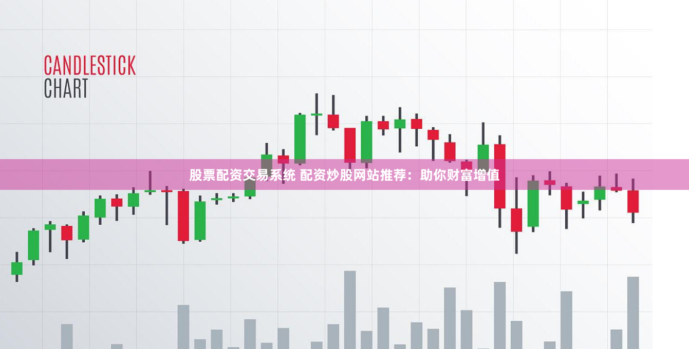 股票配资交易系统 配资炒股网站推荐：助你财富增值