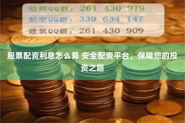 股票配资利息怎么算 安全配资平台，保障您的投资之路