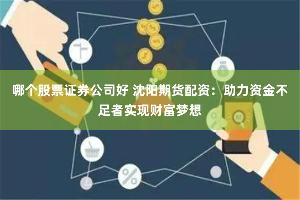 哪个股票证券公司好 沈阳期货配资：助力资金不足者实现财富梦想