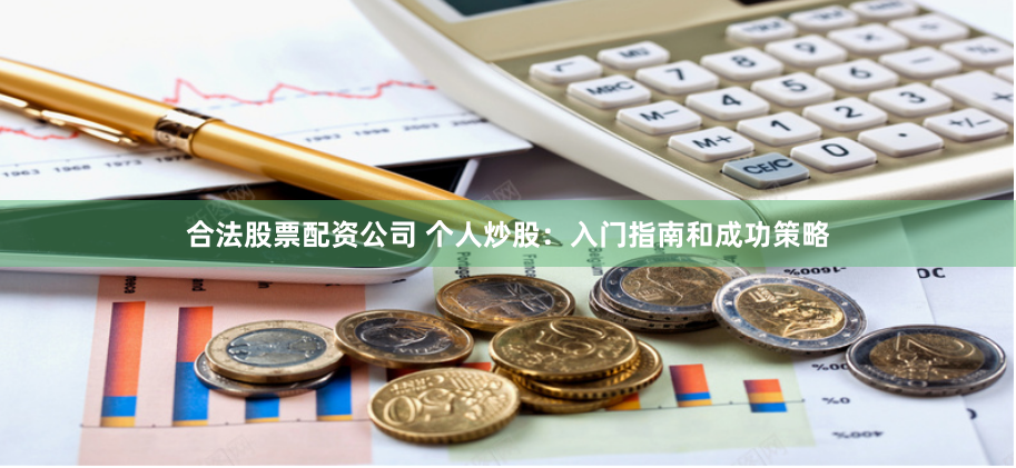 合法股票配资公司 个人炒股：入门指南和成功策略