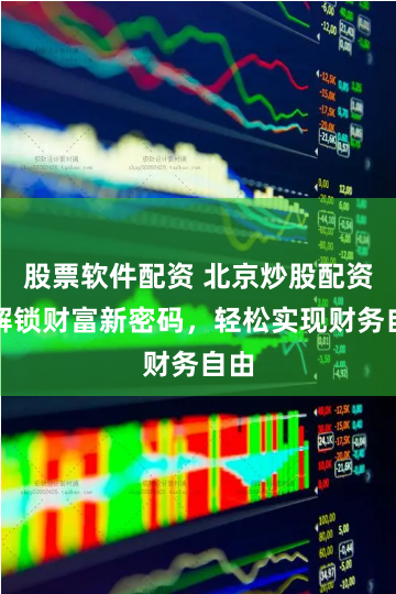 股票软件配资 北京炒股配资：解锁财富新密码，轻松实现财务自由