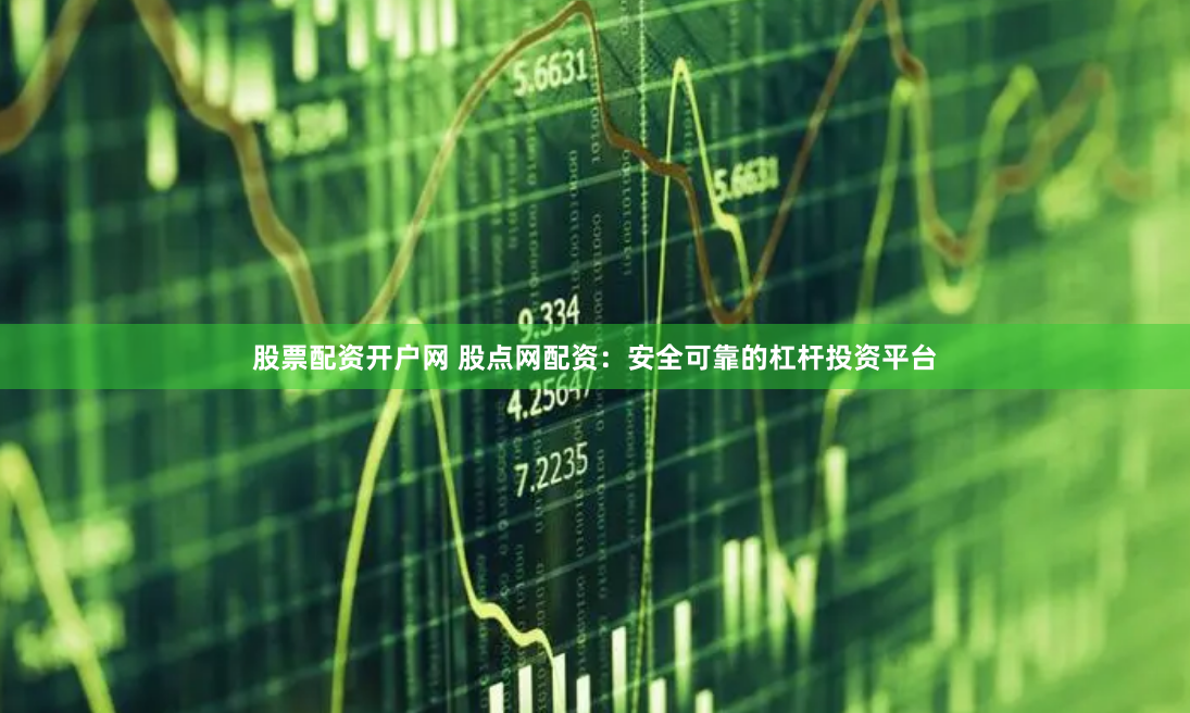 股票配资开户网 股点网配资：安全可靠的杠杆投资平台
