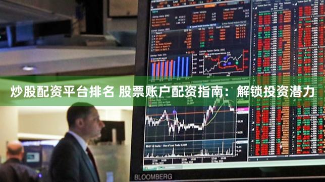 炒股配资平台排名 股票账户配资指南：解锁投资潜力