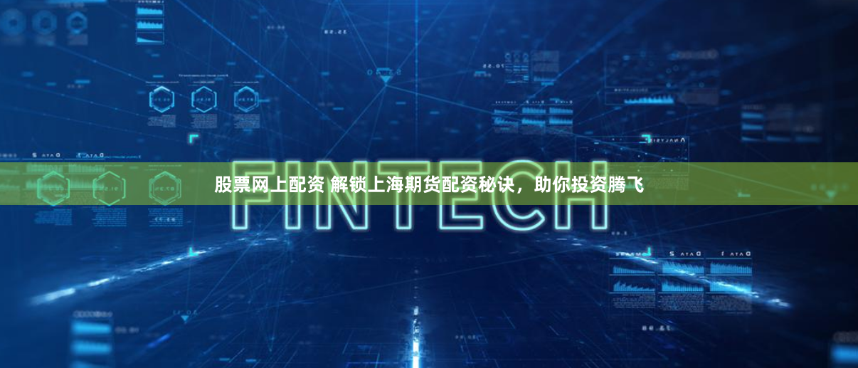 股票网上配资 解锁上海期货配资秘诀，助你投资腾飞