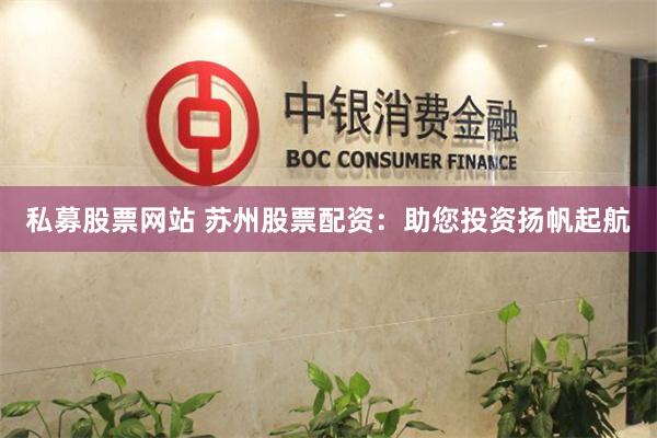 私募股票网站 苏州股票配资：助您投资扬帆起航