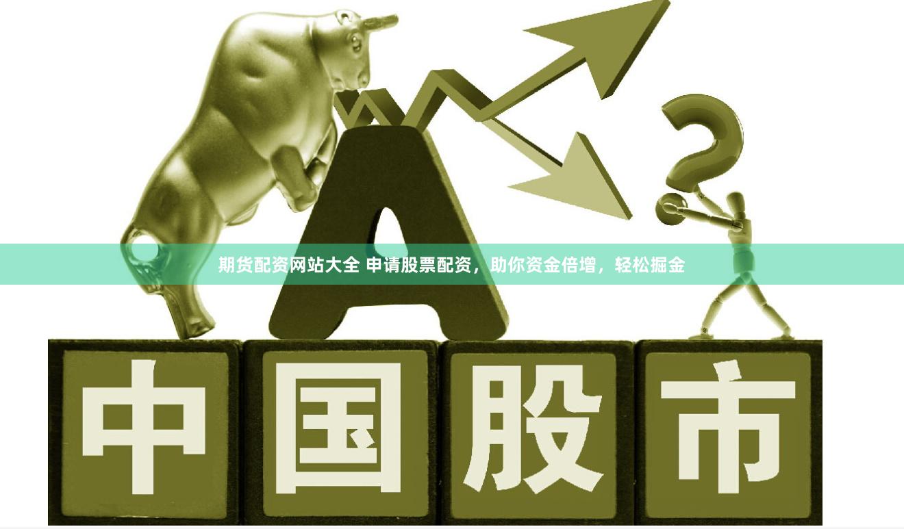 期货配资网站大全 申请股票配资，助你资金倍增，轻松掘金