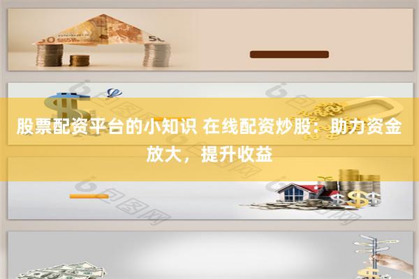 股票配资平台的小知识 在线配资炒股:助力资金放大,提升收益