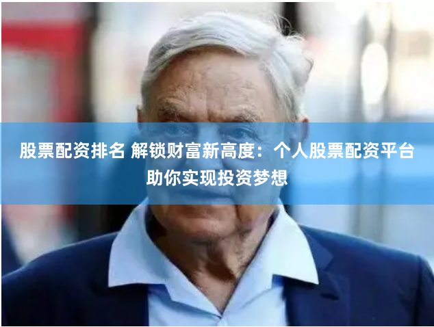 股票配资排名 解锁财富新高度：个人股票配资平台助你实现投资梦想