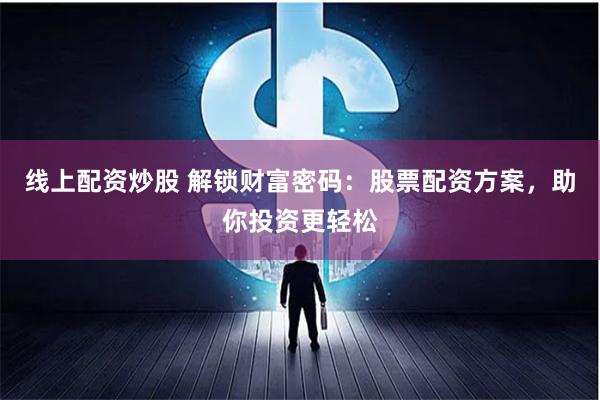 线上配资炒股 解锁财富密码：股票配资方案，助你投资更轻松