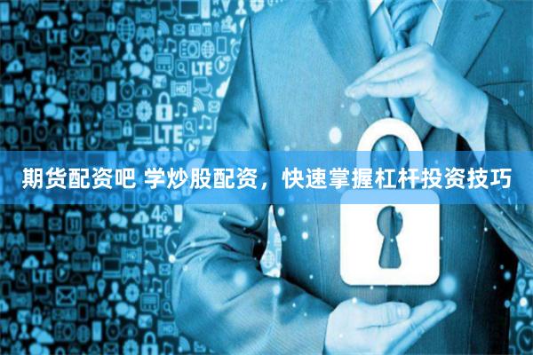期货配资吧 学炒股配资,快速掌握杠杆投资技巧