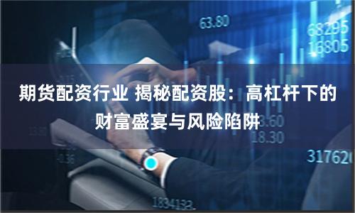 期货配资行业 揭秘配资股:高杠杆下的财富盛宴与风险陷阱
