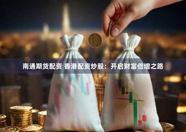 南通期货配资 香港配资炒股:开启财富倍增之路