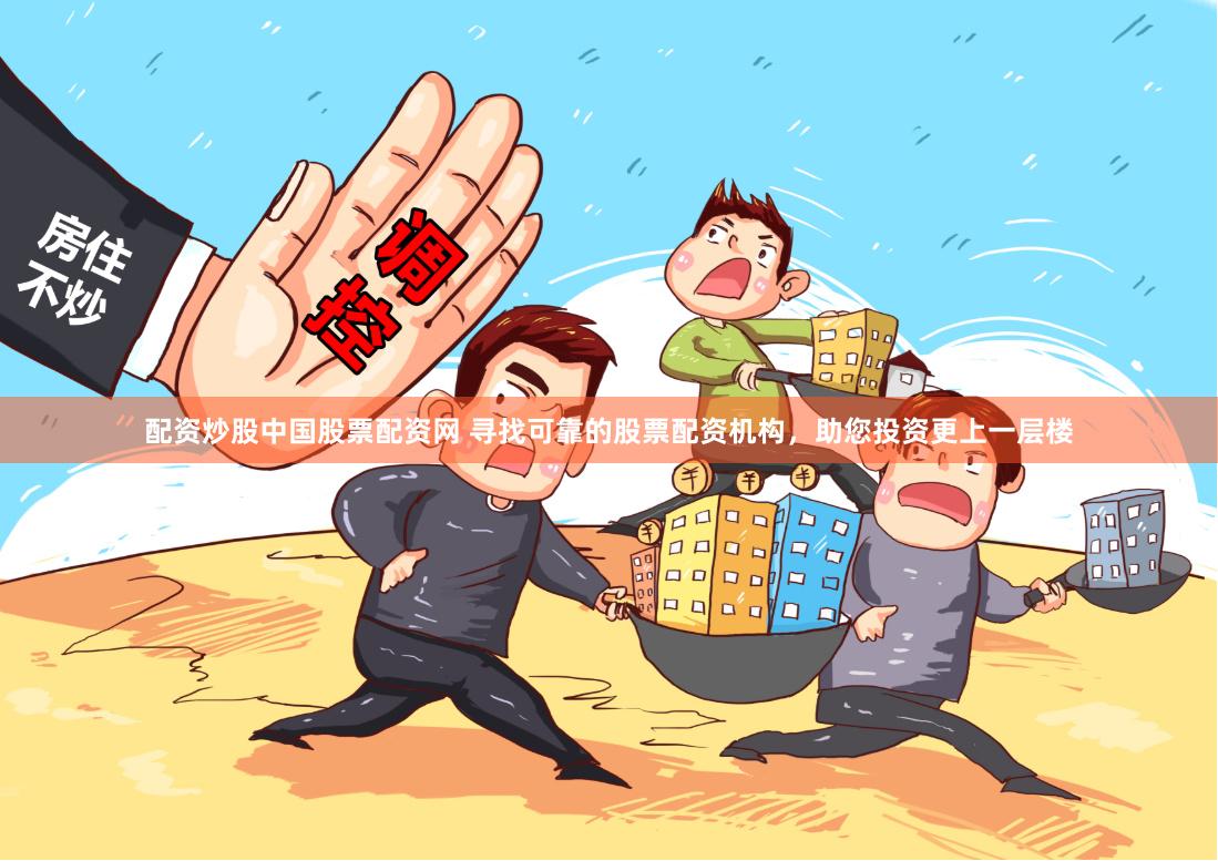 配资炒股中国股票配资网 寻找可靠的股票配资机构，助您投资更上一层楼