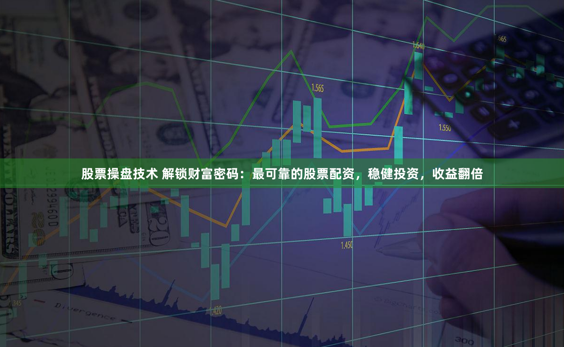股票操盘技术 解锁财富密码：最可靠的股票配资，稳健投资，收益翻倍