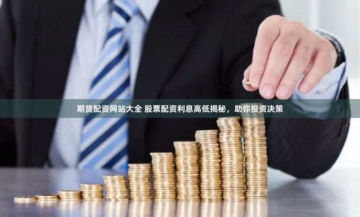 期货配资网站大全 股票配资利息高低揭秘，助你投资决策