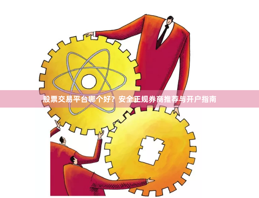 股票交易平台哪个好？安全正规券商推荐与开户指南
