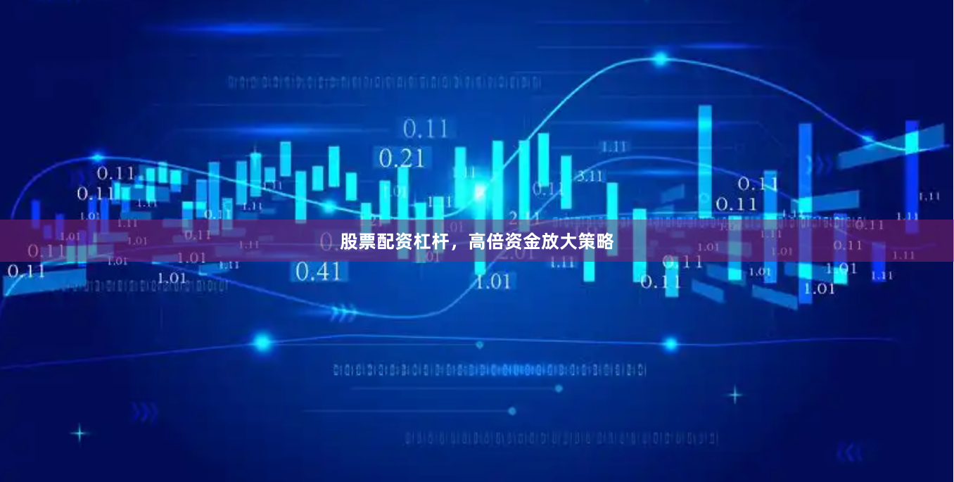 股票配资杠杆，高倍资金放大策略