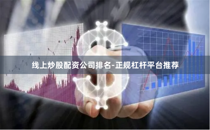 线上炒股配资公司排名-正规杠杆平台推荐