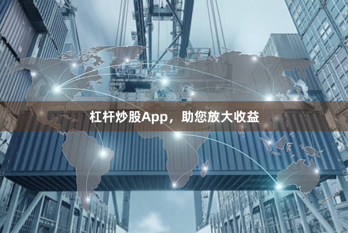 杠杆炒股App，助您放大收益