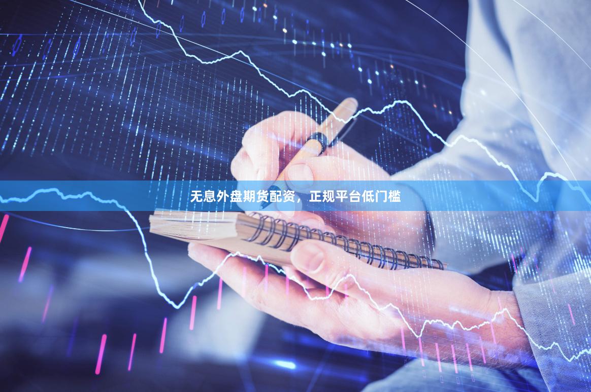 无息外盘期货配资，正规平台低门槛