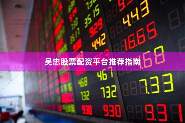 吴忠股票配资平台推荐指南