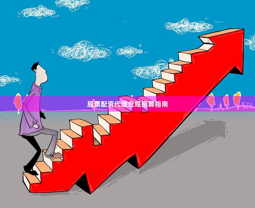 股票配资代理合规招募指南