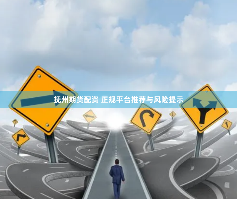 抚州期货配资 正规平台推荐与风险提示