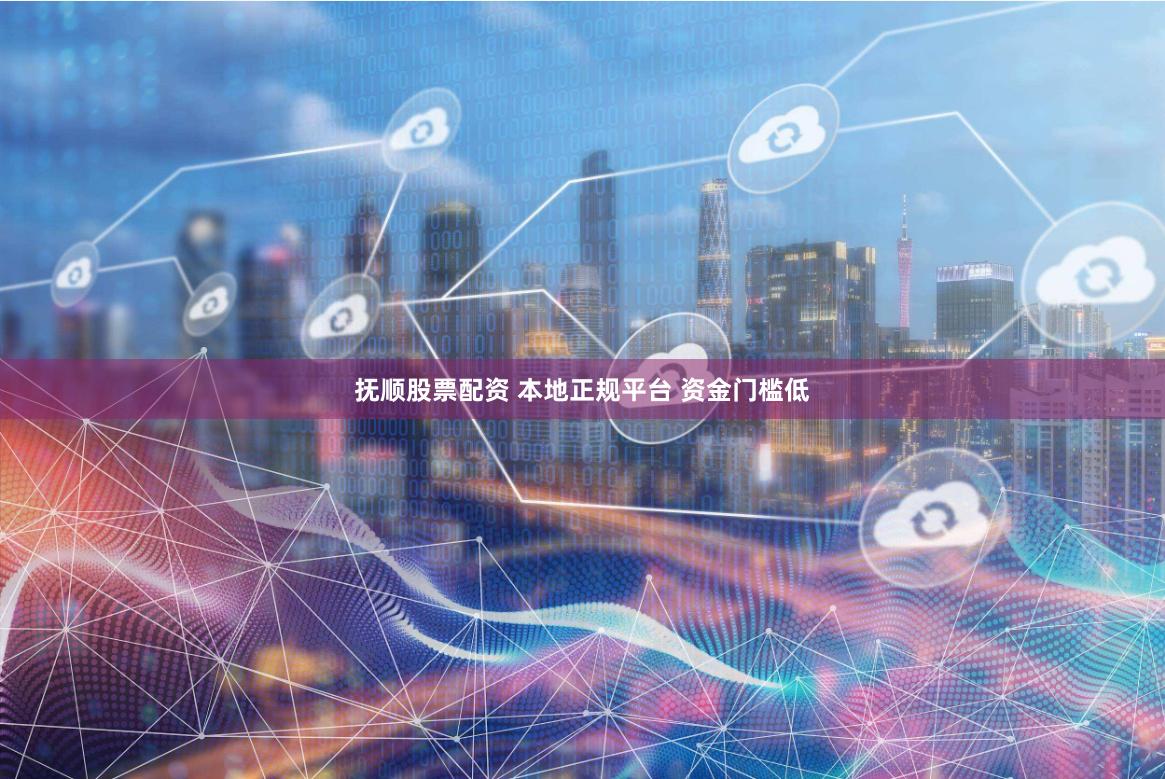 抚顺股票配资 本地正规平台 资金门槛低