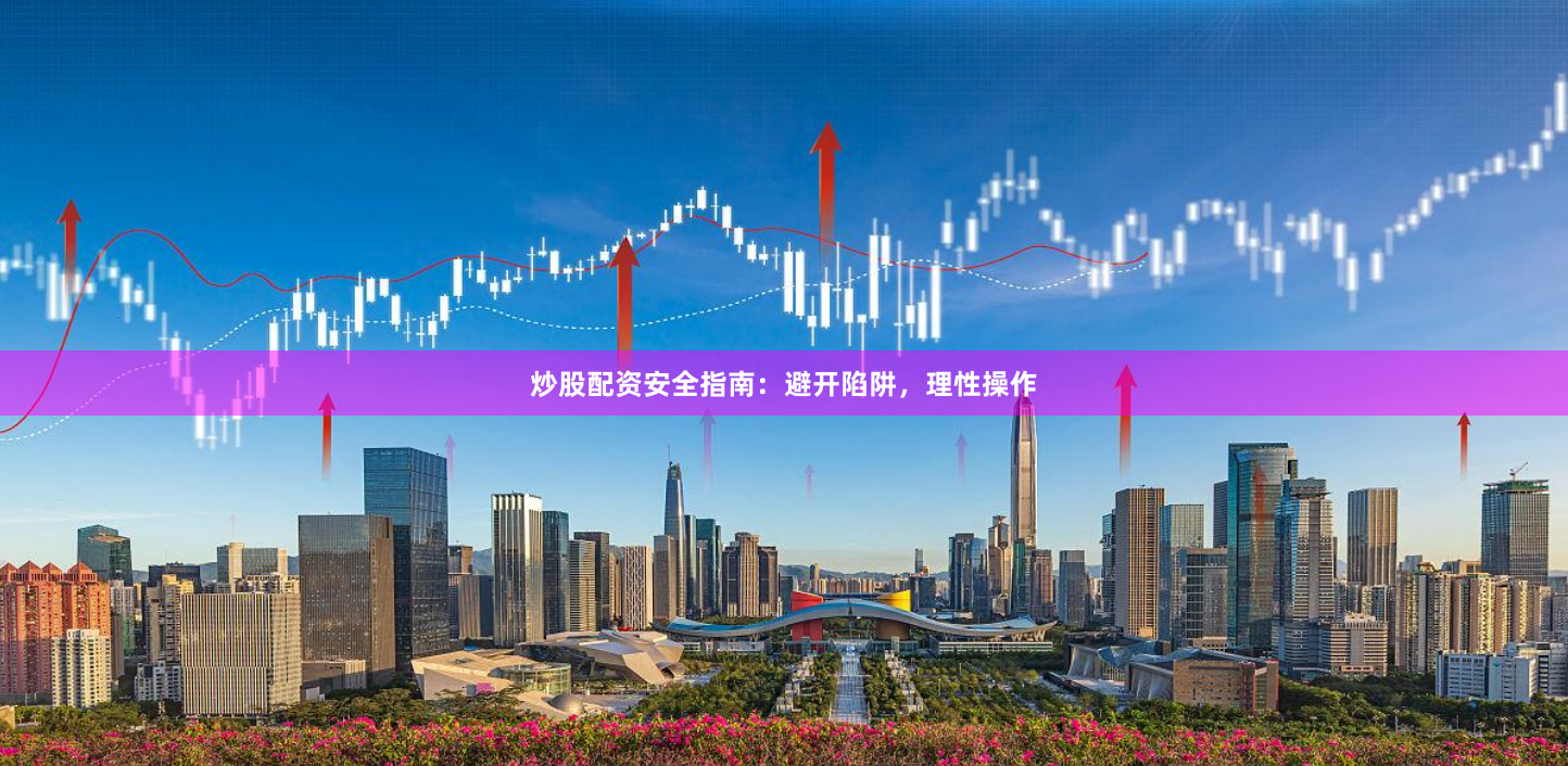 炒股配资安全指南：避开陷阱，理性操作