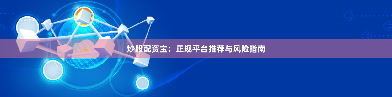 炒股配资宝：正规平台推荐与风险指南