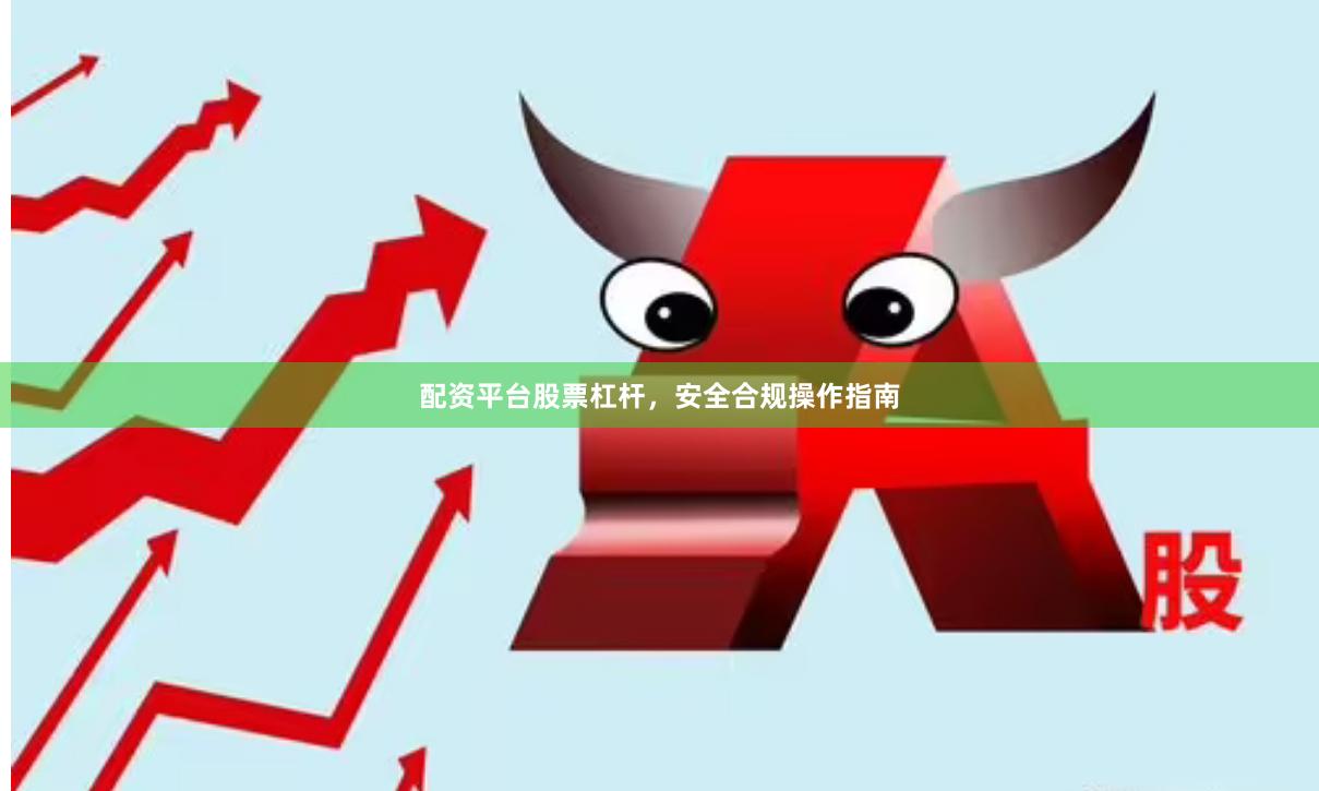 配资平台股票杠杆,安全合规操作指南