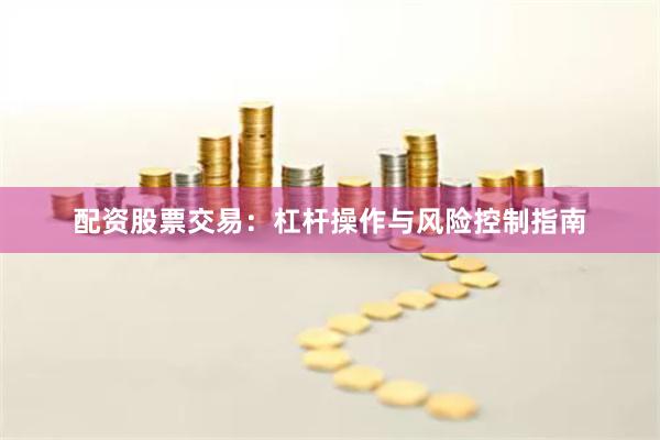 配资股票交易：杠杆操作与风险控制指南