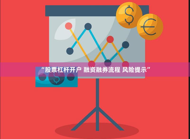 “股票杠杆开户 融资融券流程 风险提示”