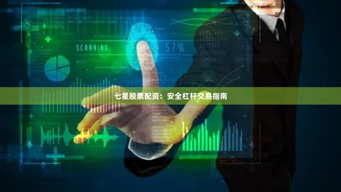 七星股票配资:安全杠杆交易指南