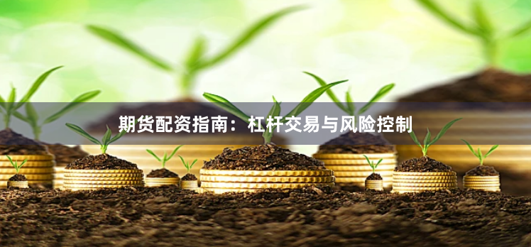期货配资指南:杠杆交易与风险控制