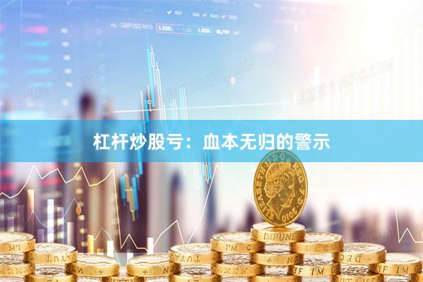 杠杆炒股亏:血本无归的警示
