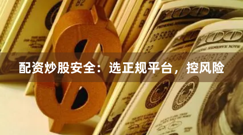 配资炒股安全：选正规平台，控风险