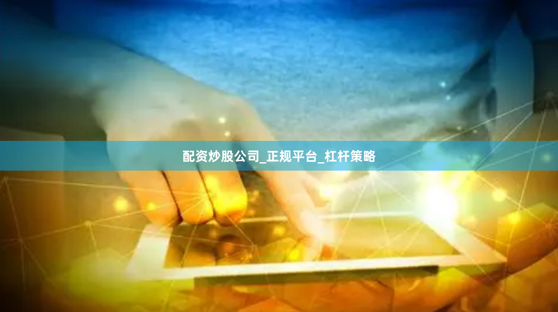 配资炒股公司_正规平台_杠杆策略