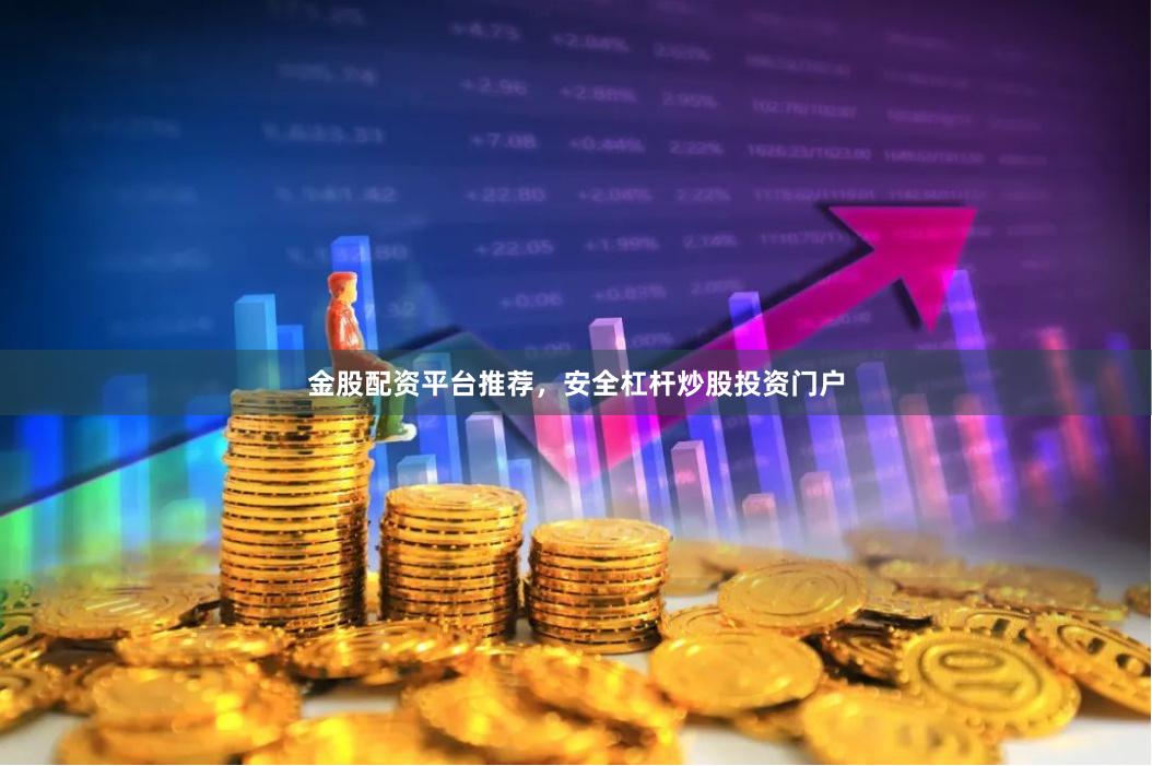 金股配资平台推荐，安全杠杆炒股投资门户