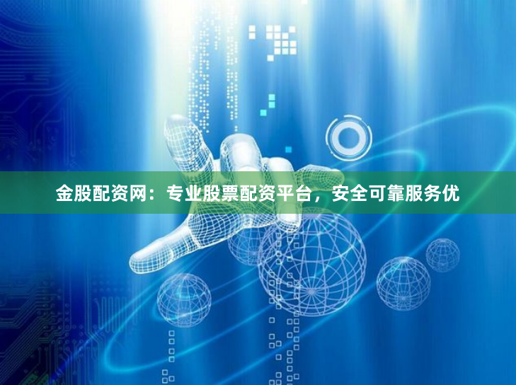 金股配资网：专业股票配资平台，安全可靠服务优