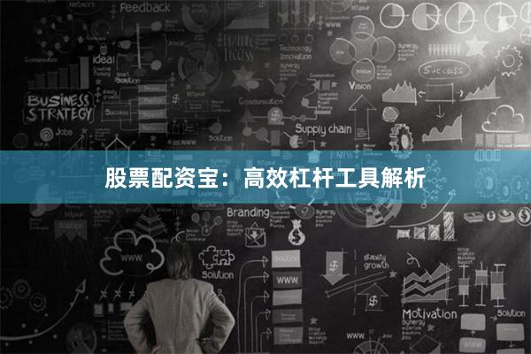 股票配资宝：高效杠杆工具解析