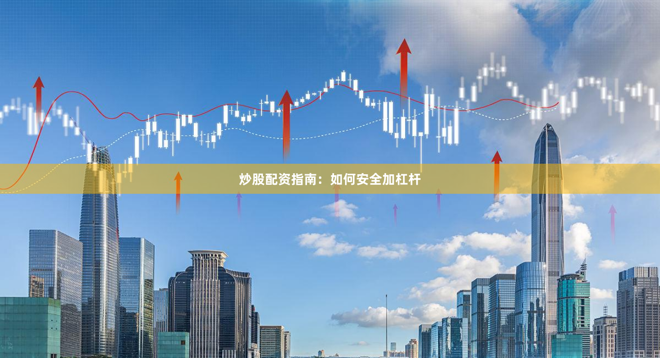 炒股配资指南：如何安全加杠杆